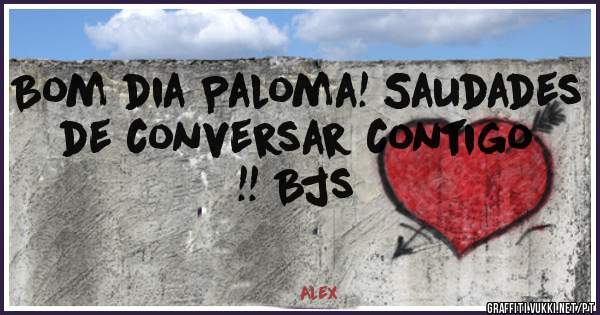 Bom dia Paloma! Saudades de conversar contigo !! Bjs
