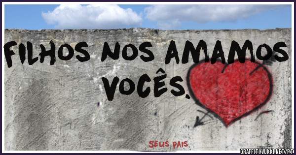 Filhos nos amamos vocês.