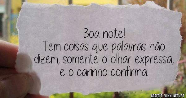 Boa noite!
Tem coisas que palavras não dizem, somente o olhar expressa, e o carinho confirma. 