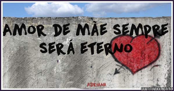 Amor de mãe sempre será eterno 