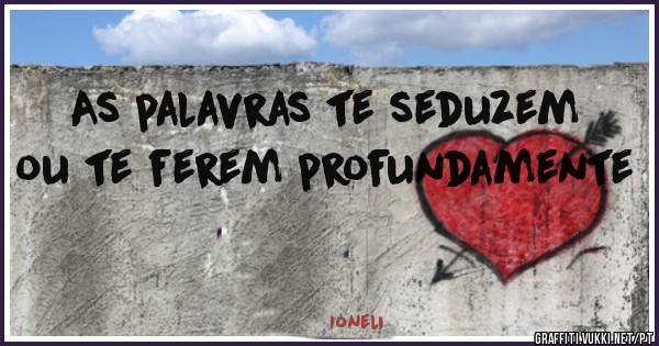 As palavras te seduzem ou te ferem profundamente 