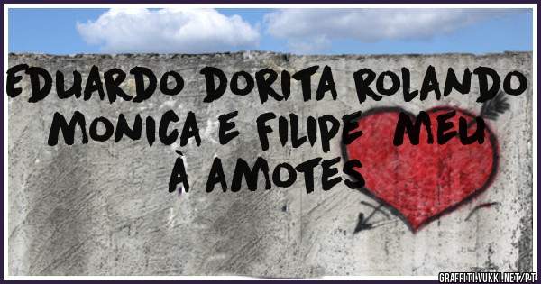 Eduardo dorita rolando monica e Filipe  meu à amotes
