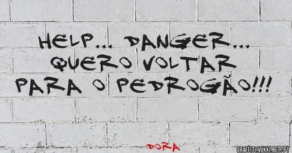 HELP... DANGER... quero voltar para o Pedrogão!!!