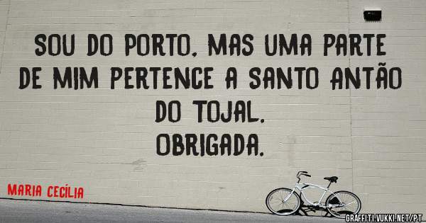 Sou do Porto, mas uma parte de mim pertence a Santo Antão do Tojal. 
Obrigada.