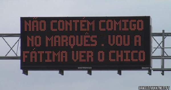 Não contém comigo no Marquês . Vou a Fátima ver o Chico 