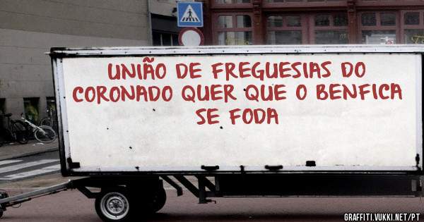 UNIÃO DE FREGUESIAS DO CORONADO QUER QUE O BENFICA SE FODA