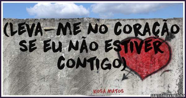 (Leva-me no coração  se eu não estiver contigo) 
