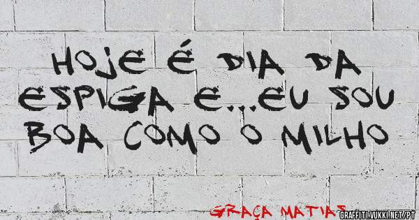 Hoje é dia da espiga e...eu sou boa como o milho