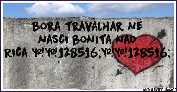 Bora travalhar né nasci bonita nao
              Rica 😄😄