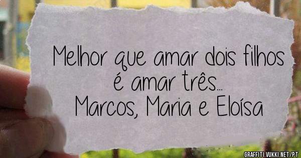 Melhor que amar dois filhos é amar três...
Marcos, Maria e Eloísa