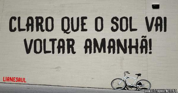 Claro que o sol vai voltar amanhã!