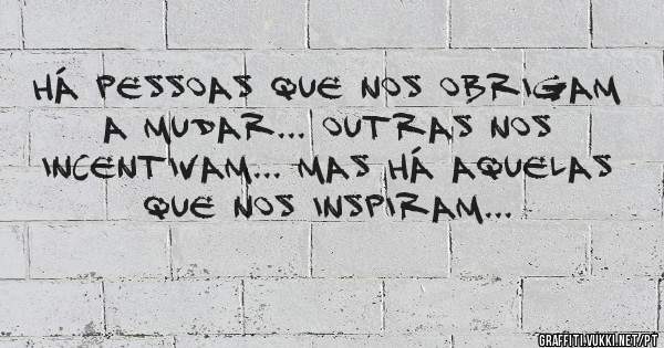 Há pessoas que nos obrigam a mudar... Outras nos incentivam... Mas há aquelas que nos inspiram...