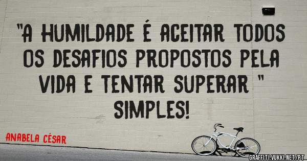 ''A humildade é aceitar todos os desafios propostos pela vida e tentar superar ''
Simples! 