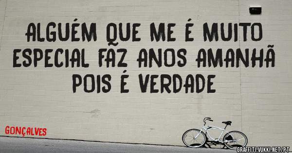 ALGUÉM QUE ME É MUITO ESPECIAL FAZ ANOS AMANHÃ  POIS É VERDADE 