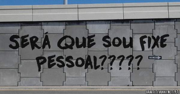 Será que sou FIXE Pessoal?????