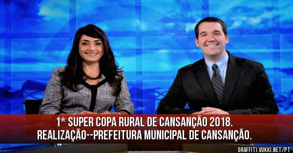 1* SUPER COPA RURAL DE CANSANÇÃO 2018.
REALIZAÇÃO--Prefeitura Municipal De Cansanção.