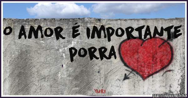 O amor é importante porra