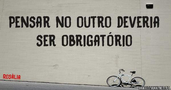 Pensar no outro deveria ser obrigatório 