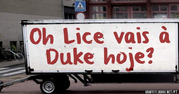 Oh Lice vais à Duke hoje?