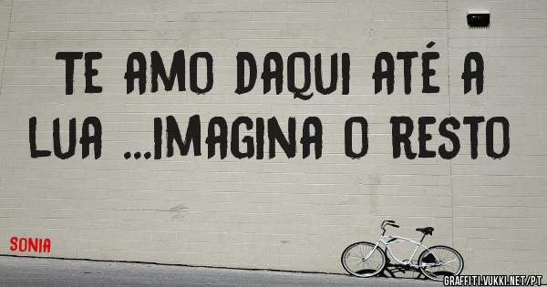 Te amo daqui até a lua ...imagina o resto 