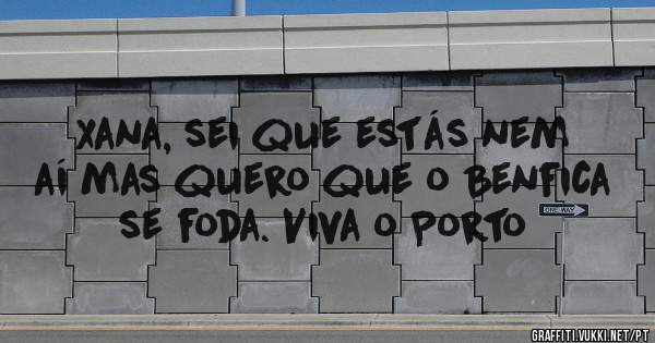 Xana, sei que estás nem aí mas quero que o Benfica se foda. Viva o Porto