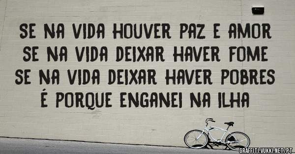Se na vida houver paz e amor 
se na vida deixar haver fome
se na vida deixar haver pobres
é porque enganei na ilha 