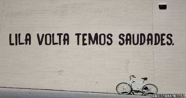Lila volta temos saudades.