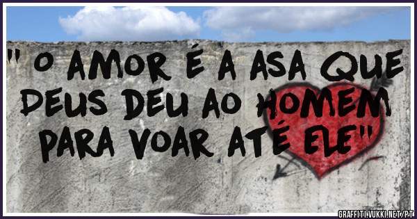 '' O amor é a asa que Deus deu ao homem para voar até ELE''

