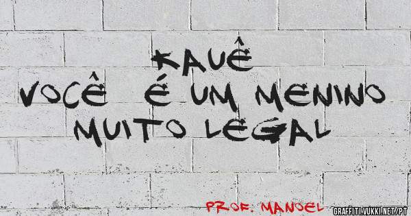  
 Kauê
Você  é um menino muito legal