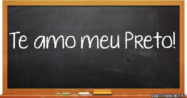 Te amo meu Preto!
