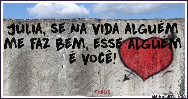 Júlia, se na vida alguém me faz bem, esse alguém é você!