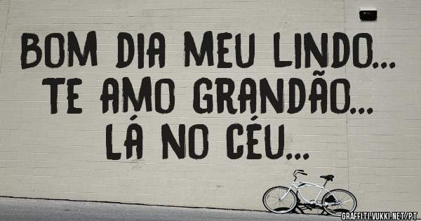 Bom dia meu lindo...
Te amo grandão...
Lá no céu...
