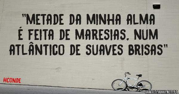 ''metade da minha alma é feita de maresias, num atlântico de suaves brisas''