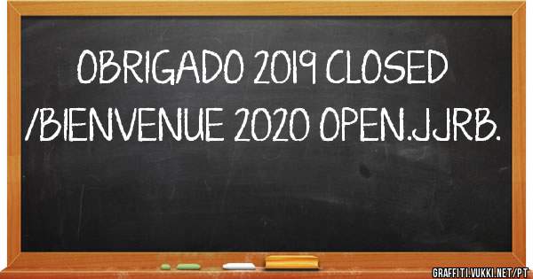 OBRIGADO 2019 CLOSED /BIENVENUE 2020 OPEN.JJRB.