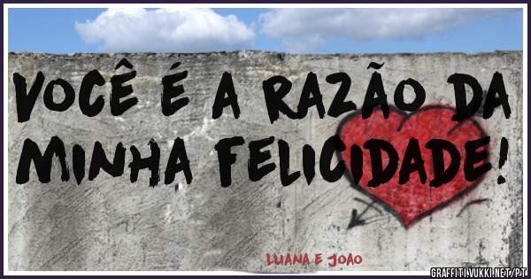 Você é a razão da minha felicidade!