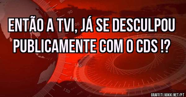 Então a TVI, já se desculpou publicamente com o CDS !?