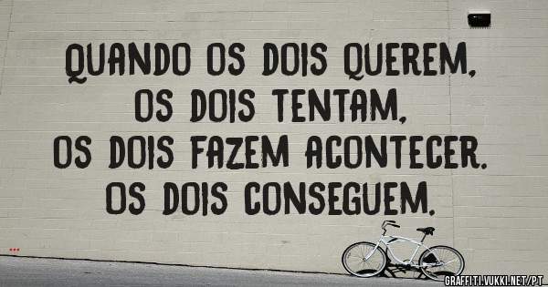 Quando os dois querem,
 os dois tentam, 
os dois fazem acontecer.
 Os dois conseguem.