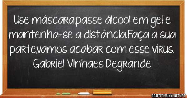 Use máscara,passe álcool em gel e mantenha-se a distância.Faça a sua parte,vamos acabar com esse vírus.
Gabriel VInhaes Degrande