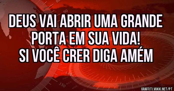 Deus vai abrir uma grande porta em sua vida!
Si você crer diga amém