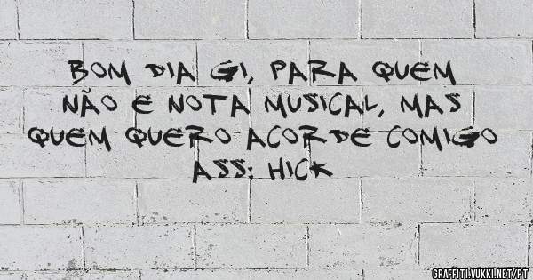 Bom dia GI, para quem não e nota musical, mas quem quero acorde comigo 

Ass: Hick 