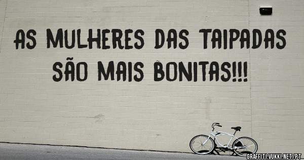 As mulheres das Taipadas são mais bonitas!!!