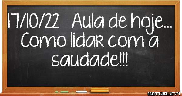 17/10/22   Aula de hoje...
Como lidar com a saudade!!!