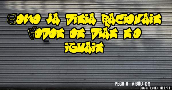 Como ja disia racionais 
Todos os dias são iguais 