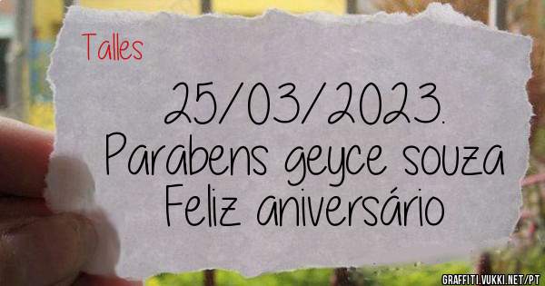                25/03/2023.                          
       Parabens geyce souza 
           Feliz aniversário 