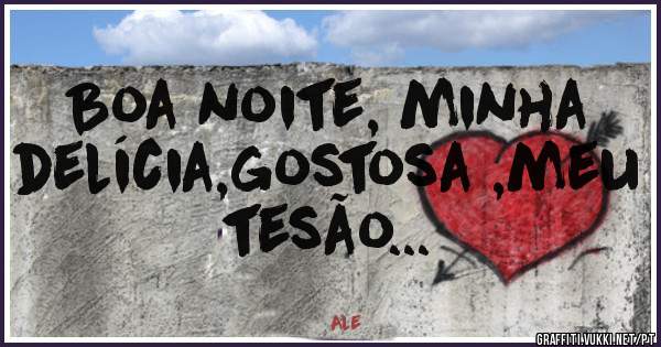 Boa noite, minha delícia,gostosa ,meu tesão...