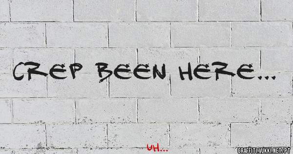crep been here...