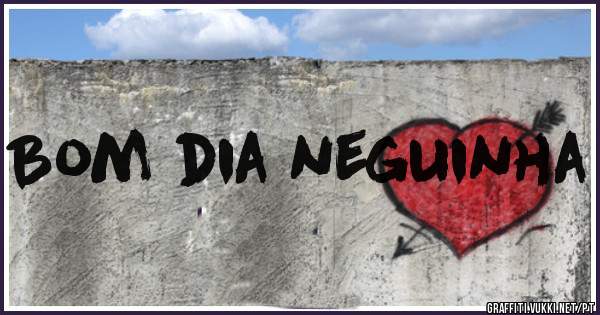 Bom dia neguinha 