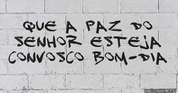 Que a paz do Senhor esteja convosco Bom-dia 