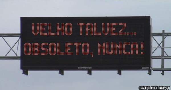 Velho talvez...
Obsoleto, Nunca! 