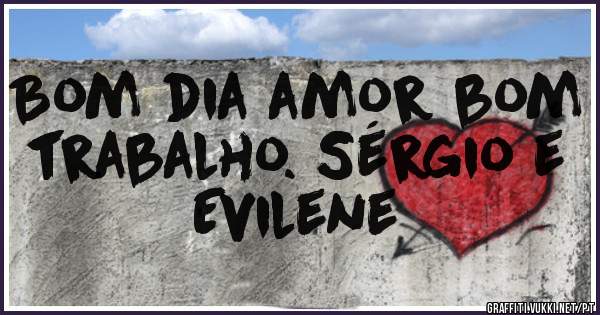 Bom dia amor bom trabalho. Sérgio e Evilene